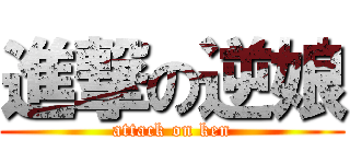 進撃の逆娘 (attack on ken)