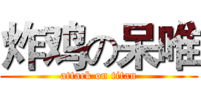 炸鸡の呆唯 (attack on titan)