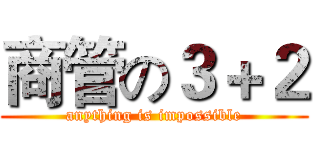 商管の３＋２ (anything is impossible)