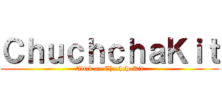 ＣｈｕｃｈｃｈａＫｉｔ (Attck on ChuchchaKit)
