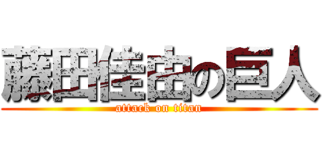 藤田佳由の巨人 (attack on titan)
