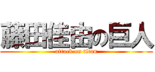 藤田佳由の巨人 (attack on titan)