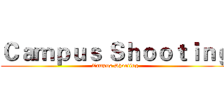 Ｃａｍｐｕｓ Ｓｈｏｏｔｉｎｇ (Campus Shooting)