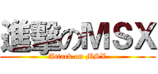 進擊のＭＳＸ (Attack on MSX)