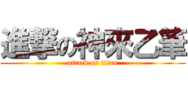 進撃の神來乙筆 (attack on titan)