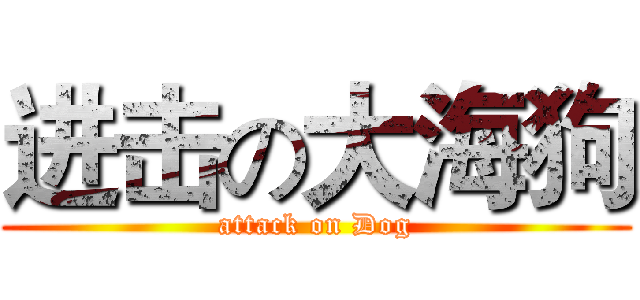 进击の大海狗 (attack on Dog)