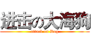 进击の大海狗 (attack on Dog)