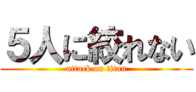 ５人に絞れない (attack on titan)
