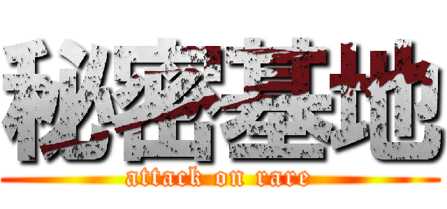秘密基地 (attack on rare)