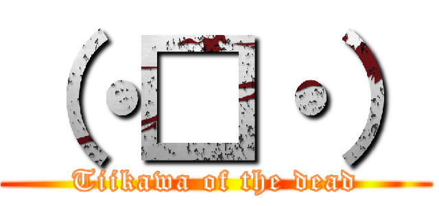 （・□・） (Tiikawa of the dead)