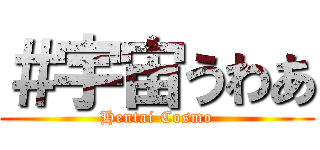 ＃宇宙うわあ (Hentai Cosmo)