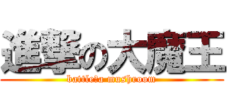 進撃の大魔王 (battle　a mushroom)