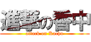 進撃の香中 (attack on Kachu)