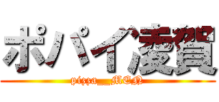 ポパイ凌賀 (pizza__MEN)