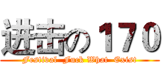进击の１７０ (Festival  Fuck What  Exist)
