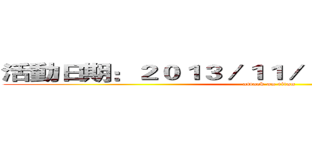 活動日期：２０１３／１１／２－２０１３／１１／３ (attack on titan)