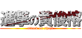進撃の黄俊榕 (attack on shuji)