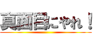 真面目にやれ！ ()