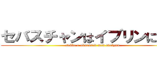 セバスチャンはイブリンに夢中 (sebbe e obsessed med evelynn)