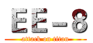 ＥＥ－８ (attack on titan)