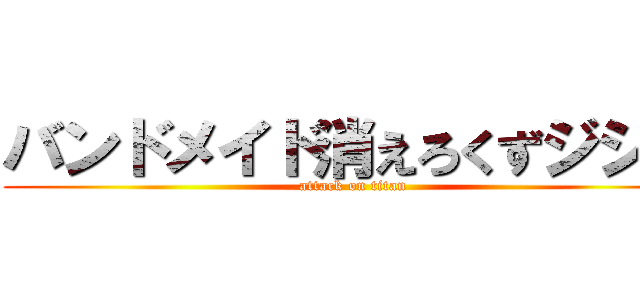 バンドメイド消えろくずジジイ (attack on titan)