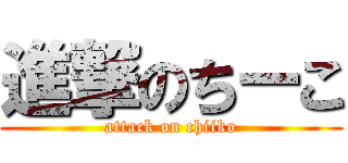 進撃のちーこ (attack on chiiko)