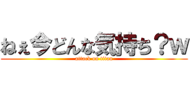 ねぇ今どんな気持ち？ｗ (attack on titan)