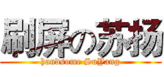 刷屏の苏扬 (handsome SuYang)