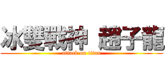 冰雙戰神 趙子龍 (attack on titan)