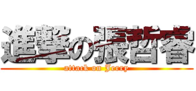 進撃の張哲睿 (attack on Jerry)