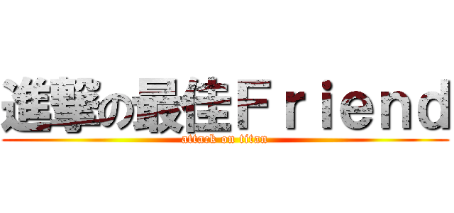 進撃の最佳Ｆｒｉｅｎｄ (attack on titan)