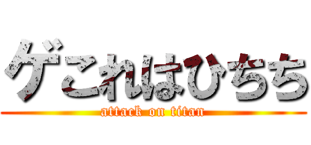 ゲこれはひちち (attack on titan)