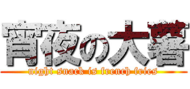 宵夜の大薯 (night snack is french fries)
