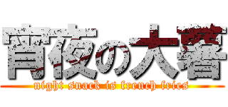 宵夜の大薯 (night snack is french fries)