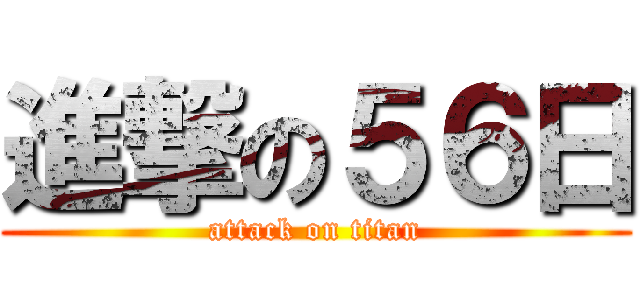 進撃の５６日 (attack on titan)