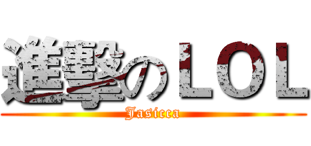 進擊のＬＯＬ (Jasicca)