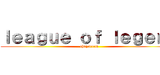 ｌｅａｇｕｅ ｏｆ ｌｅｇｅｎｄ (chaparron)