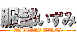 服部いずみ (HATTORI IZUMI)