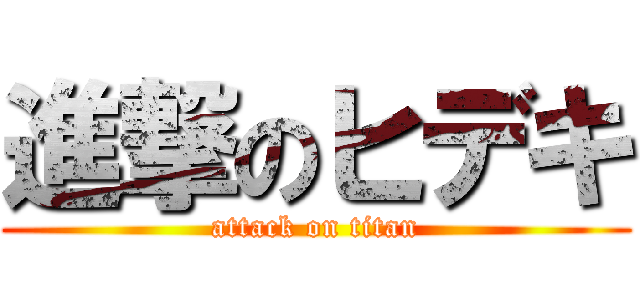 進撃のヒデキ (attack on titan)