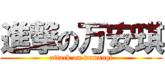進撃の万安琪 (attack on wananqi)