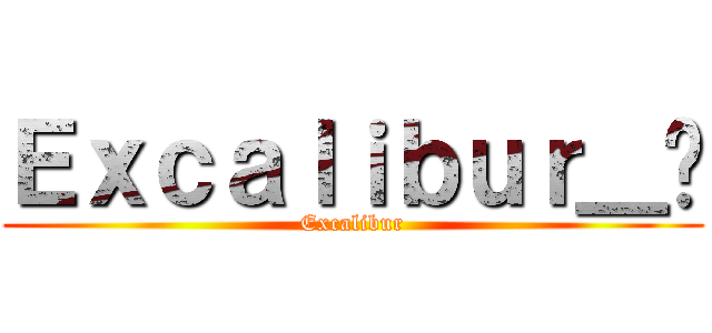 Ｅｘｃａｌｉｂｕｒ＿弒 (Excalibur)