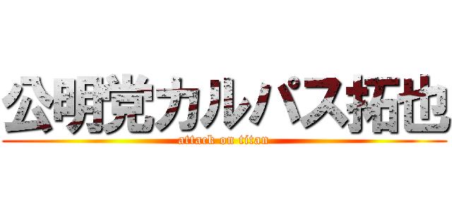 公明党カルパス拓也 (attack on titan)