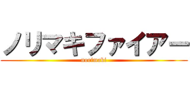 ノリマキファイアー (norimaki)