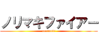 ノリマキファイアー (norimaki)