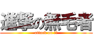 進撃の無毛者 (attack on 毛毛)