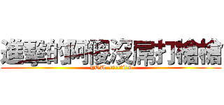 進擊的阿傻沒屌打槍槍 (YOU  erection)
