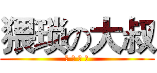 猥琐の大叔 (卖 萌 最 高)