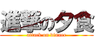 進撃の夕食 (attack on dinner)
