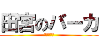 田宮のバーカ (田宮の馬鹿)