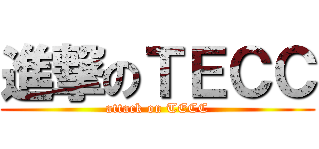 進撃のＴＥＣＣ (attack on TECC)